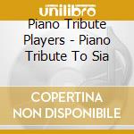 Piano Tribute Players - Piano Tribute To Sia cd musicale di Piano Tribute Players