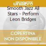 Smooth Jazz All Stars - Perform Leon Bridges cd musicale di Smooth Jazz All Stars