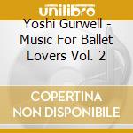 Yoshi Gurwell - Music For Ballet Lovers Vol. 2 cd musicale di Yoshi Gurwell