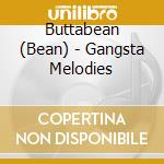 Buttabean (Bean) - Gangsta Melodies cd musicale di Buttabean (Bean)