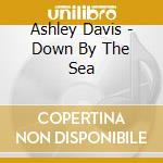 Ashley Davis - Down By The Sea cd musicale di Ashley Davis