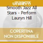 Smooth Jazz All Stars - Perform Lauryn Hill cd musicale di Smooth Jazz All Stars