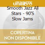 Smooth Jazz All Stars - 90'S Slow Jams cd musicale di Smooth Jazz All Stars