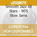Smooth Jazz All Stars - 90'S Slow Jams cd