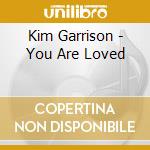 Kim Garrison - You Are Loved cd musicale di Kim Garrison