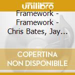 Framework - Framework - Chris Bates, Jay Epstein, Chris Olson cd musicale di Framework
