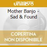 Mother Banjo - Sad & Found cd musicale di Mother Banjo