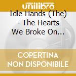 Idle Hands (The) - The Hearts We Broke On The Way cd