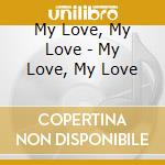 My Love, My Love - My Love, My Love cd