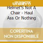 Helmet'S Not A Chair - Haul Ass Or Nothing cd