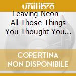 Leaving Neon - All Those Things You Thought You Wanted cd