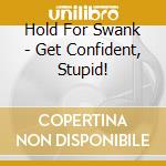 Hold For Swank - Get Confident, Stupid! cd