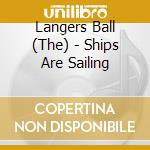 Langers Ball (The) - Ships Are Sailing cd musicale di Langers Ball (The)