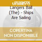 Langers Ball (The) - Ships Are Sailing cd