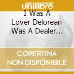 I Was A Lover Delorean Was A Dealer - Strong Drink Is Raging cd