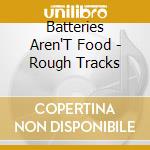Batteries Aren'T Food - Rough Tracks cd musicale di Batteries Aren'T Food