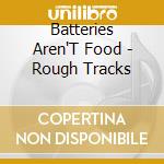 Batteries Aren'T Food - Rough Tracks cd