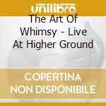 The Art Of Whimsy - Live At Higher Ground cd