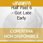 Half Past 6 - Got Late Early cd
