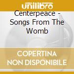 Centerpeace - Songs From The Womb cd