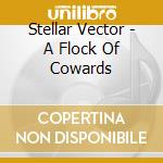 Stellar Vector - A Flock Of Cowards cd musicale di Stellar Vector