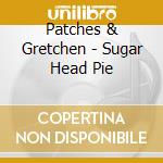 Patches & Gretchen - Sugar Head Pie cd