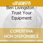 Ben Livingston - Trust Your Equipment cd
