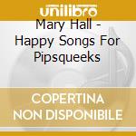 Mary Hall - Happy Songs For Pipsqueeks cd musicale di Mary Hall
