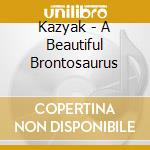 Kazyak - A Beautiful Brontosaurus cd