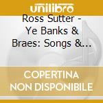 Ross Sutter - Ye Banks & Braes: Songs & Music Of Robert Burns cd musicale di Ross Sutter