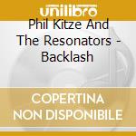 Phil Kitze And The Resonators - Backlash cd musicale di Phil Kitze And The Resonators