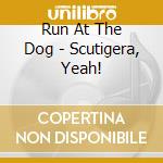 Run At The Dog - Scutigera, Yeah! cd musicale di Run At The Dog