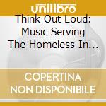 Think Out Loud: Music Serving The Homeless In The - Think Out Loud: Music Serving The Homeless In The cd