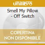 Smell My Pillow - Off Switch cd musicale di Smell My Pillow