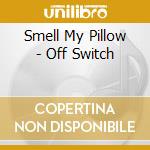 Smell My Pillow - Off Switch cd