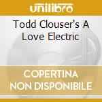 Todd Clouser's A Love Electric cd