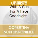 With A Gun For A Face - Goodnight, Ladies cd
