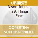 Jason Johns - First Things First cd musicale di Jason Johns