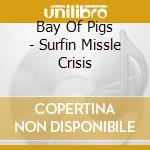 Bay Of Pigs - Surfin Missle Crisis cd