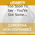 Too Soon To Say - You'Ve Got Some Explaining To Do cd