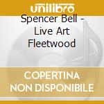 Spencer Bell - Live Art Fleetwood cd musicale di Spencer Bell