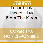 Lunar Funk Theory - Live From The Moon cd musicale di Lunar Funk Theory