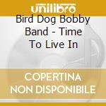 Bird Dog Bobby Band - Time To Live In cd musicale di Bird Dog Bobby Band