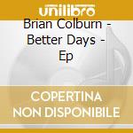 Brian Colburn - Better Days - Ep cd