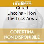 Grilled Lincolns - How The Fuck Are We Not Famous? cd