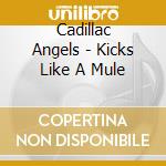 Cadillac Angels - Kicks Like A Mule cd musicale di Cadillac Angels