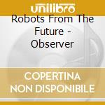 Robots From The Future - Observer cd musicale di Robots From The Future