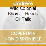 Wild Colonial Bhoys - Heads Or Tails cd musicale di Wild Colonial Bhoys