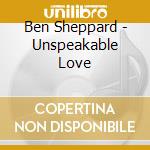 Ben Sheppard - Unspeakable Love cd