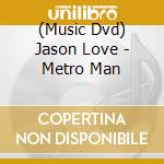(Music Dvd) Jason Love - Metro Man cd musicale